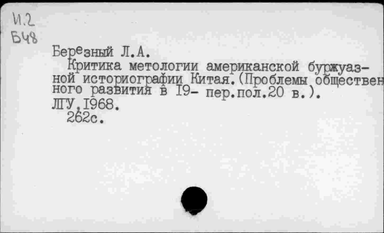 ﻿
Бербзный Л.А.
Критика метологии американской бу ной историографии Китая.(Проблемы о ного развития в 19- пер.пол.20 в.). ЛГУ,1968.